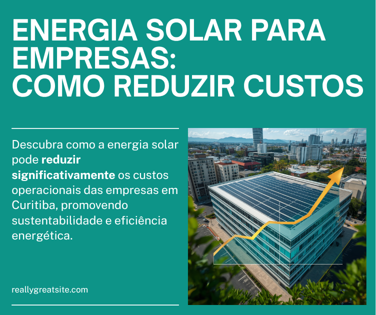 Energia Solar para Empresas em Curitiba: Como Reduzir Custos Operacionais
